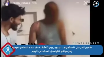 ظهور نادر على إنستجرام.. البلوجر ريم تكشف خداع علاء الساحر بفيديو يهز مواقع التواصل الاجتماعي اليوم